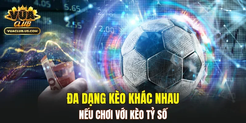 Đa dạng kèo khác nhau nếu muốn chơi với kèo tỷ số