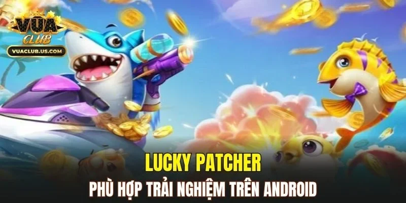 Lucky Patcher phù hợp trải nghiệm trên Android